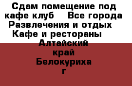 Сдам помещение под кафе,клуб. - Все города Развлечения и отдых » Кафе и рестораны   . Алтайский край,Белокуриха г.